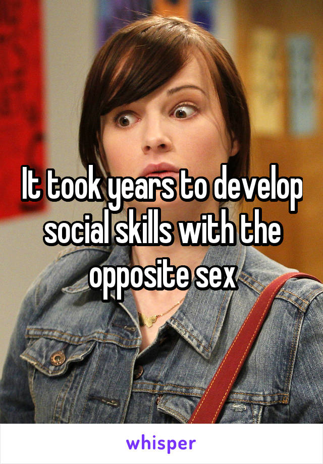 It took years to develop social skills with the opposite sex