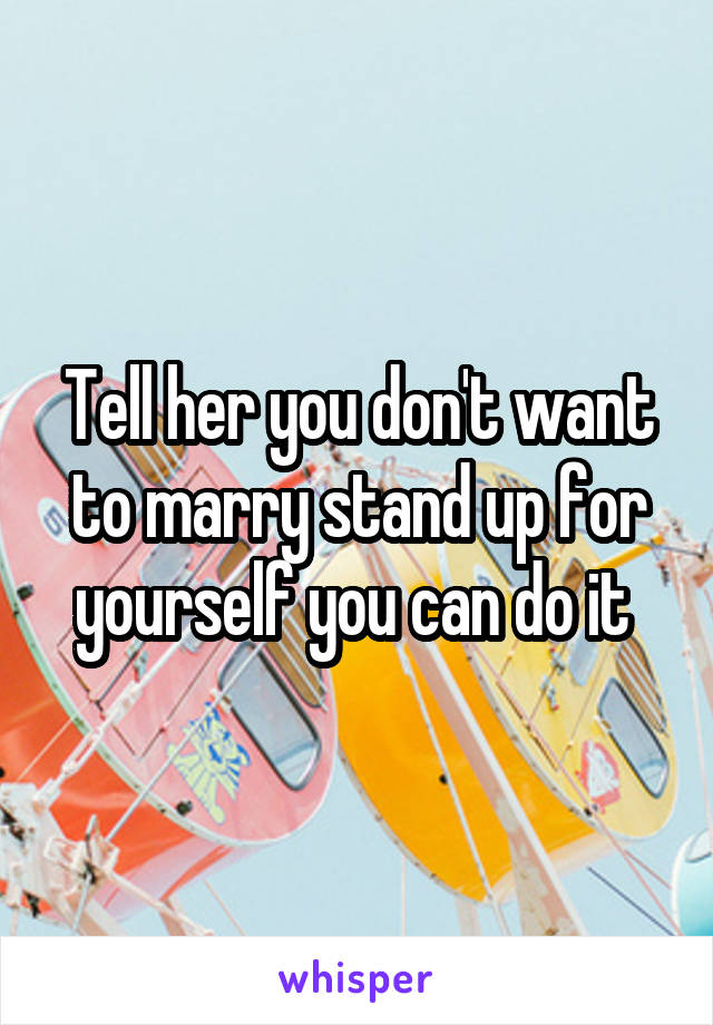 Tell her you don't want to marry stand up for yourself you can do it 