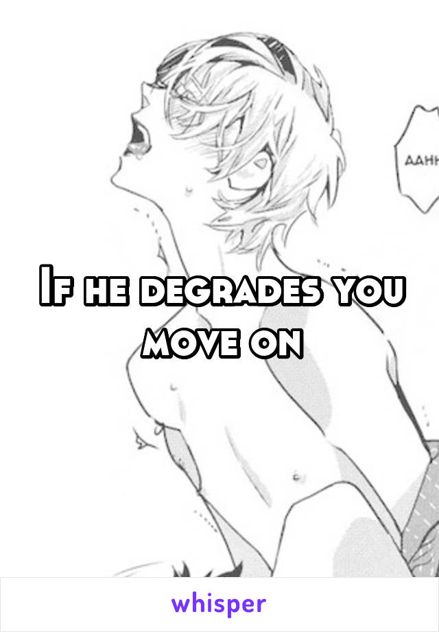If he degrades you move on