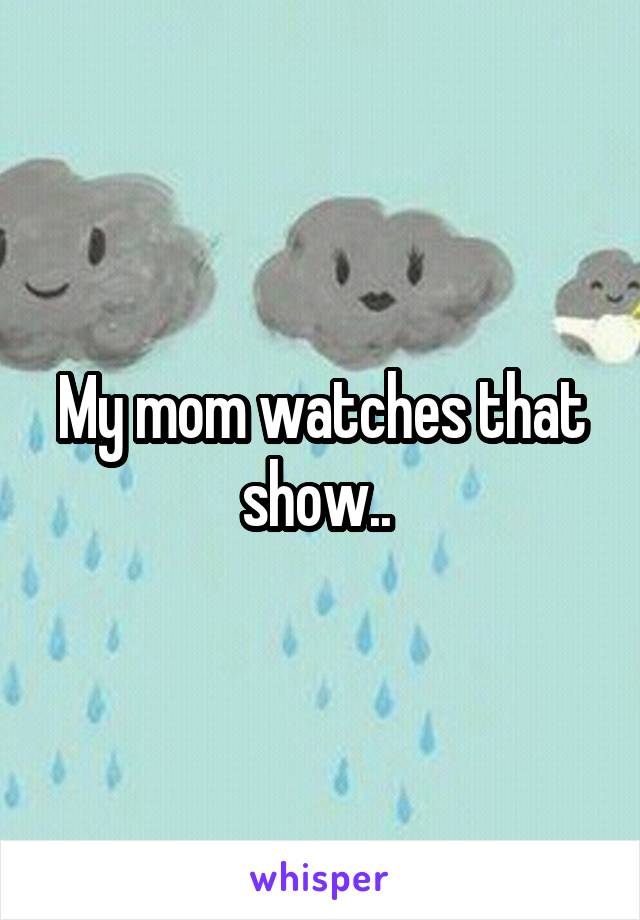 My mom watches that show.. 