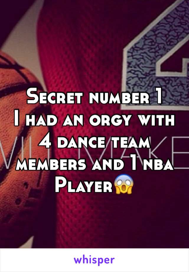Secret number 1
I had an orgy with
4 dance team members and 1 nba
Player😱