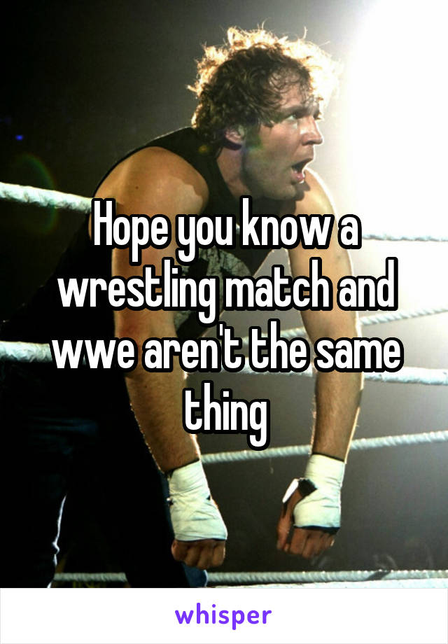 Hope you know a wrestling match and wwe aren't the same thing