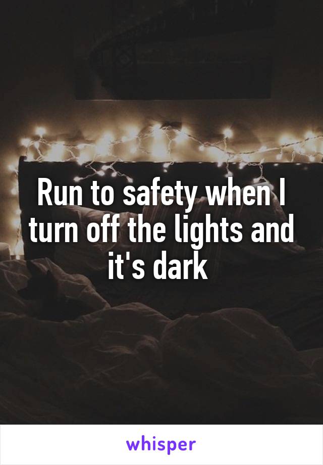 Run to safety when I turn off the lights and it's dark 
