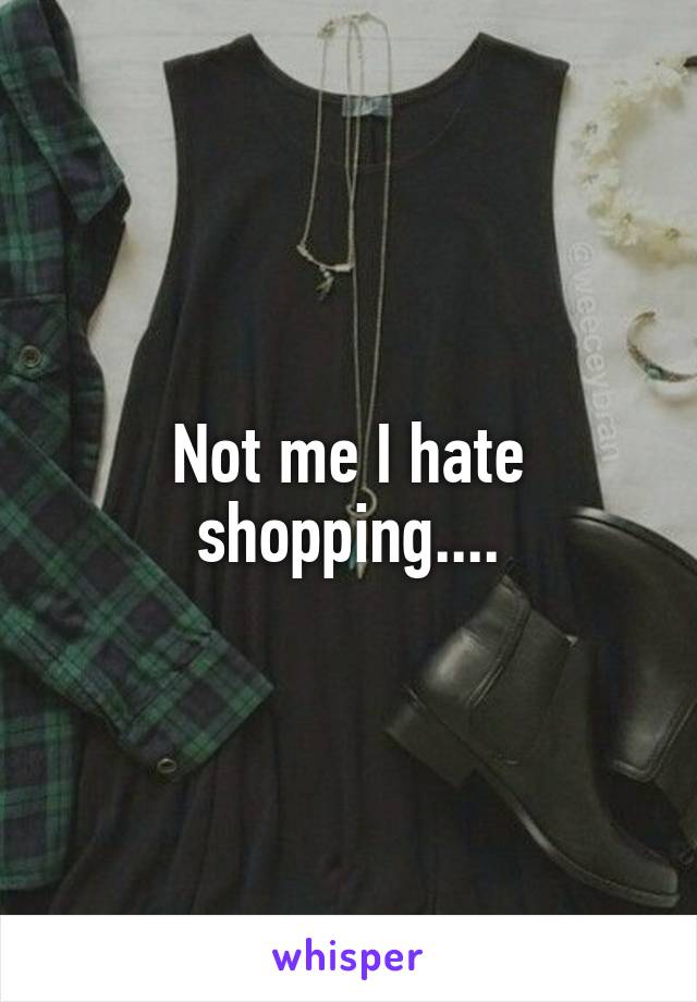 Not me I hate shopping....