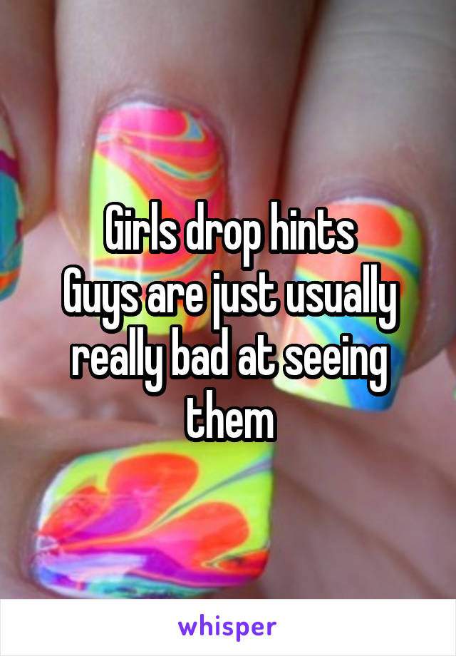 Girls drop hints
Guys are just usually really bad at seeing them