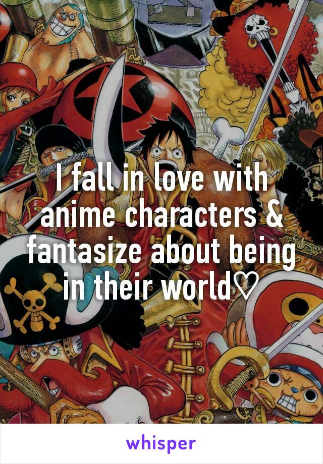 I fall in love with anime characters & fantasize about being in their world♡