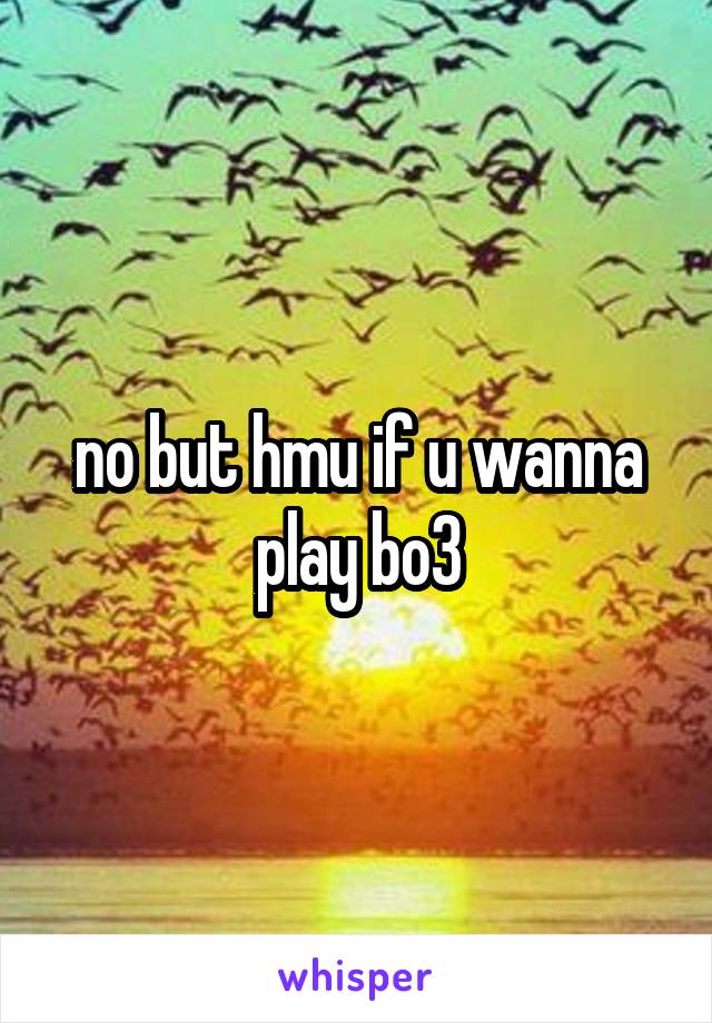 no but hmu if u wanna play bo3