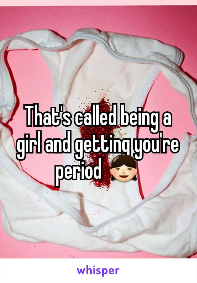 That's called being a girl and getting you're period 👧