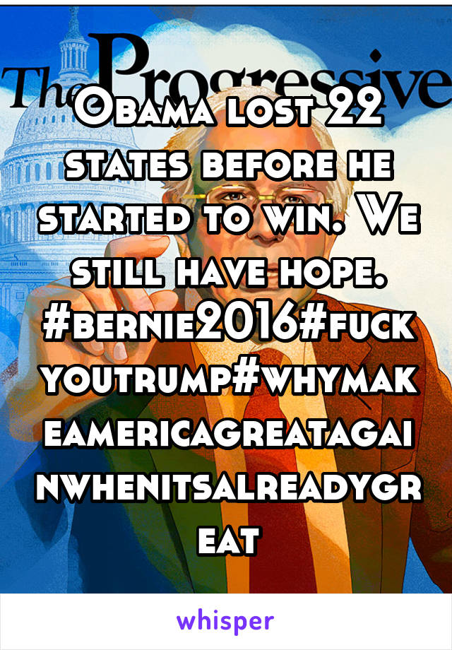 Obama lost 22 states before he started to win. We still have hope.
#bernie2016#fuckyoutrump#whymakeamericagreatagainwhenitsalreadygreat