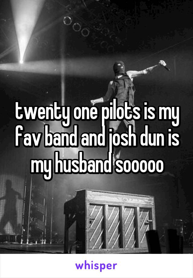 twenty one pilots is my fav band and josh dun is my husband sooooo