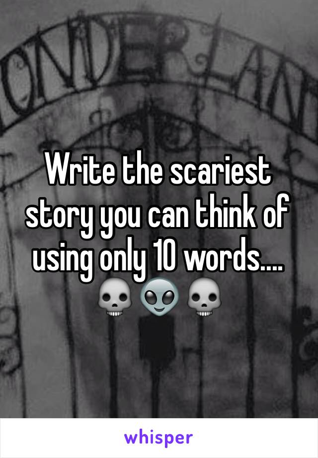 Write the scariest story you can think of using only 10 words....
💀👽💀