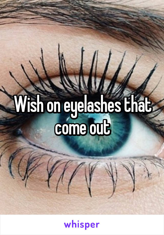 Wish on eyelashes that come out
