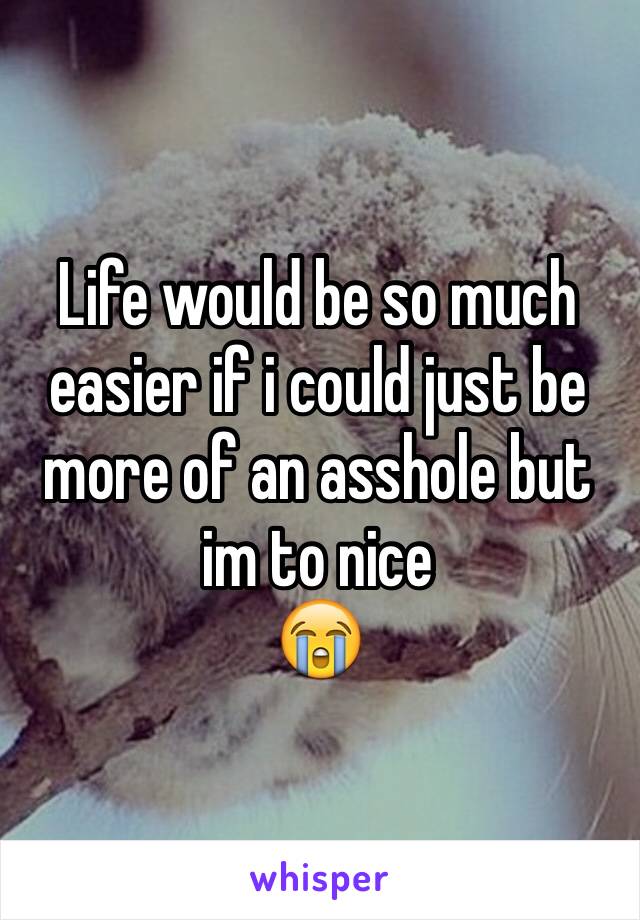 Life would be so much easier if i could just be more of an asshole but im to nice
😭