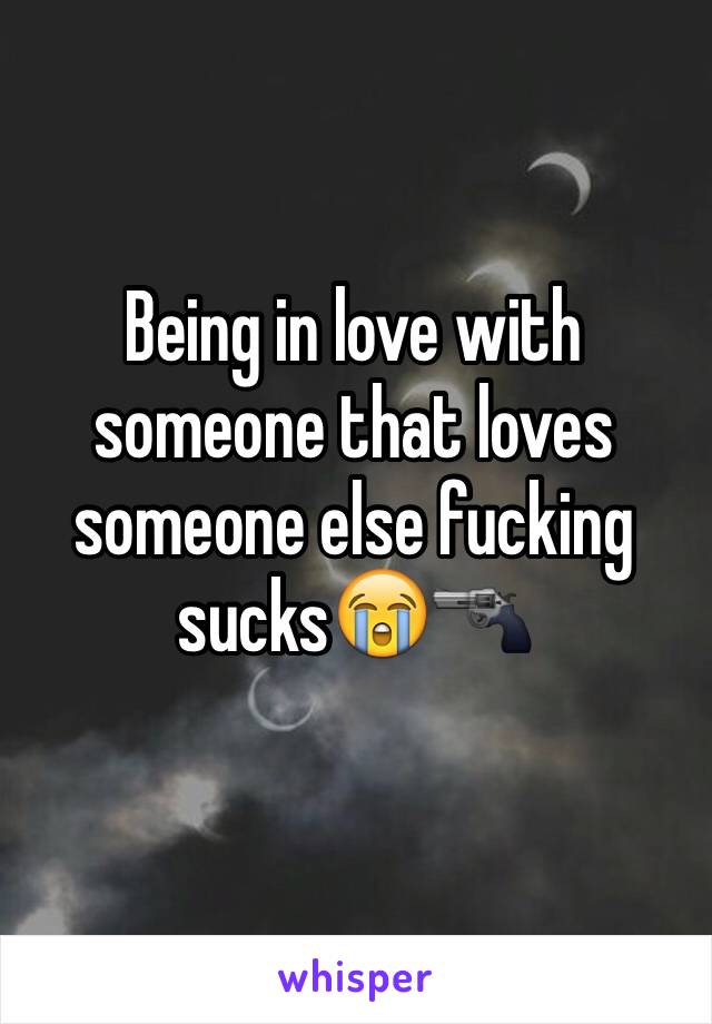 Being in love with someone that loves someone else fucking sucks😭🔫