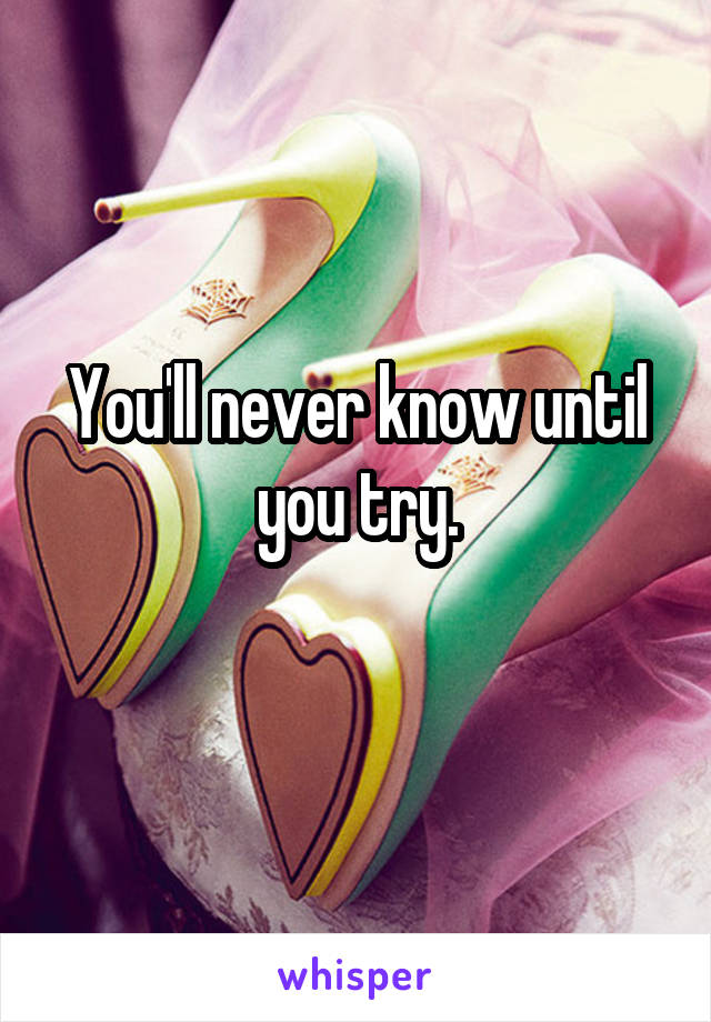 You'll never know until you try.
