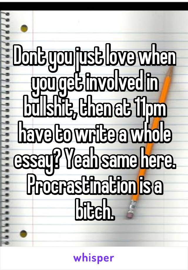 Dont you just love when you get involved in bullshit, then at 11pm have to write a whole essay? Yeah same here. Procrastination is a bitch.