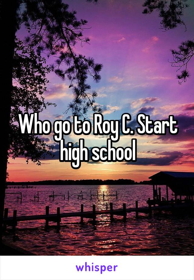 Who go to Roy C. Start high school