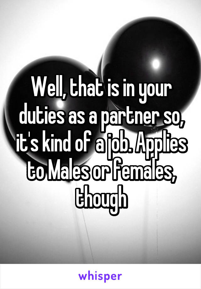 Well, that is in your duties as a partner so, it's kind of a job. Applies to Males or females, though
