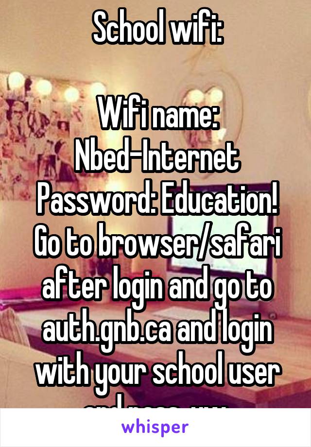 School wifi:

Wifi name: Nbed-Internet
Password: Education!
Go to browser/safari after login and go to auth.gnb.ca and login with your school user and pass, yw.