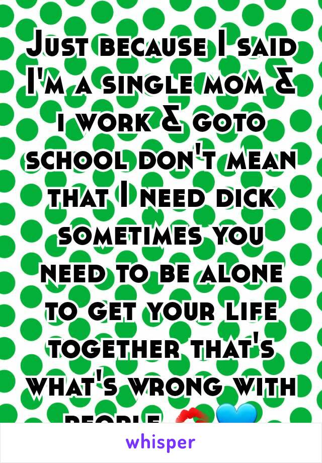 Just because I said I'm a single mom & i work & goto school don't mean that I need dick sometimes you need to be alone to get your life together that's what's wrong with people 💋💙