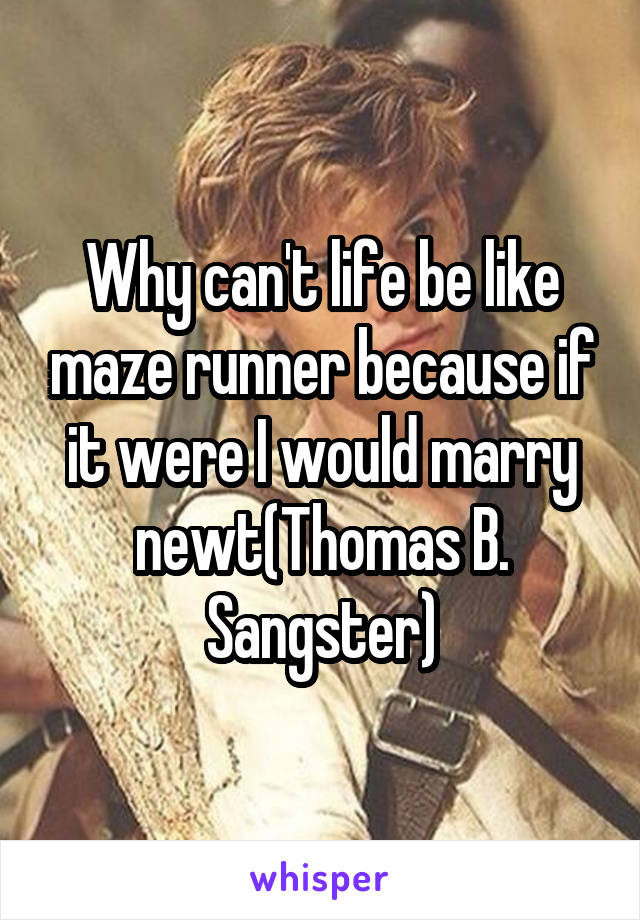 Why can't life be like maze runner because if it were I would marry newt(Thomas B.
Sangster)