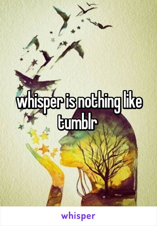 whisper is nothing like tumblr 