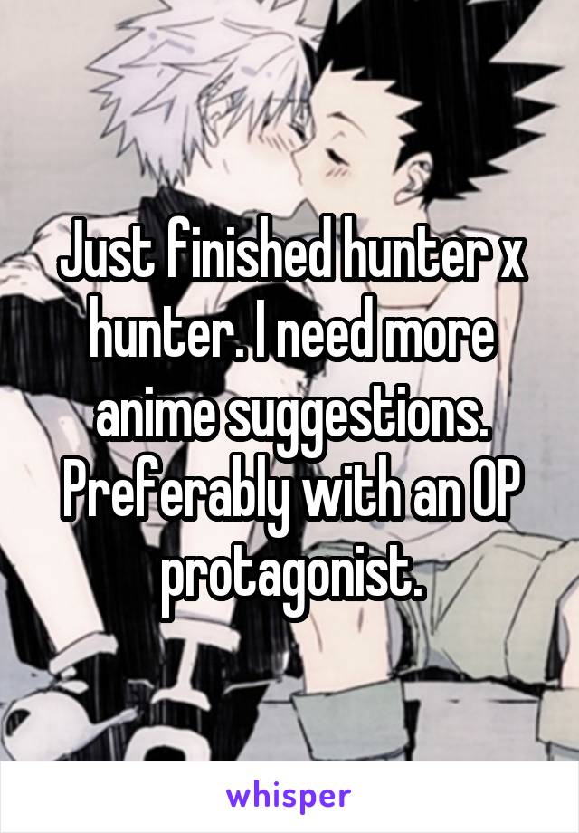 Just finished hunter x hunter. I need more anime suggestions. Preferably with an OP protagonist.