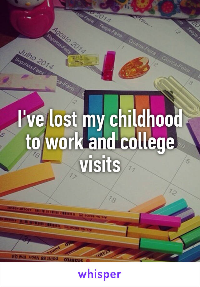 I've lost my childhood to work and college visits