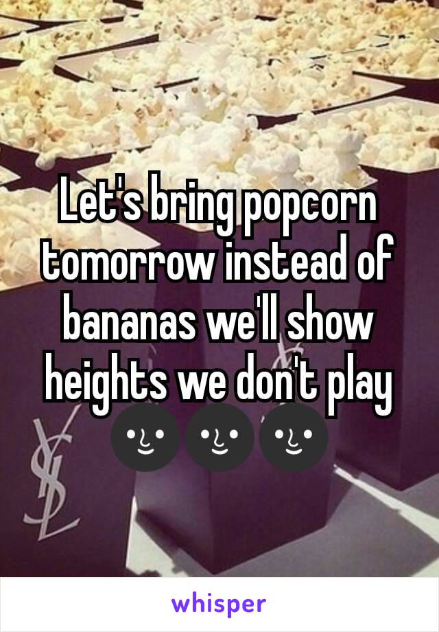 Let's bring popcorn tomorrow instead of bananas we'll show heights we don't play 🌚🌚🌚