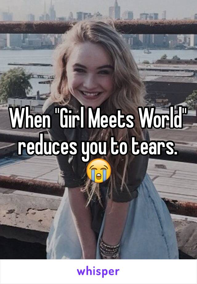 When "Girl Meets World" reduces you to tears. 😭