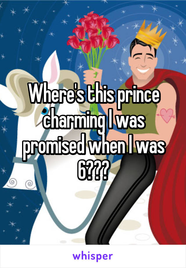 Where's this prince charming I was promised when I was 6???