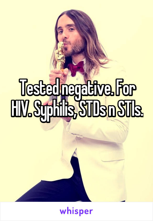 Tested negative. For HIV. Syphilis, STDs n STIs. 