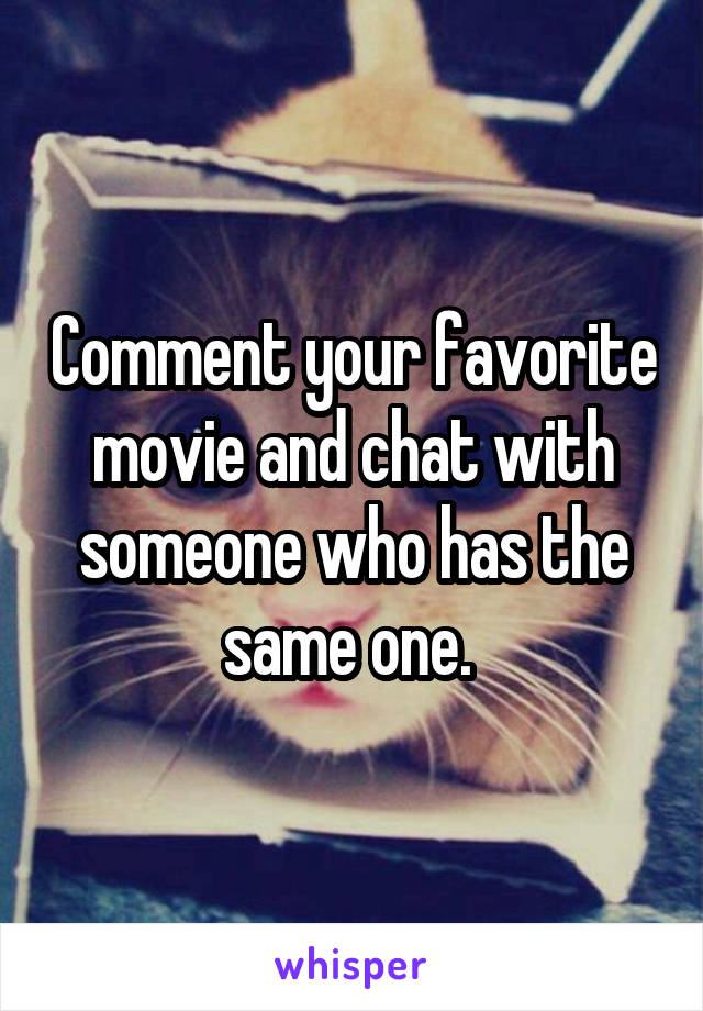 Comment your favorite movie and chat with someone who has the same one. 