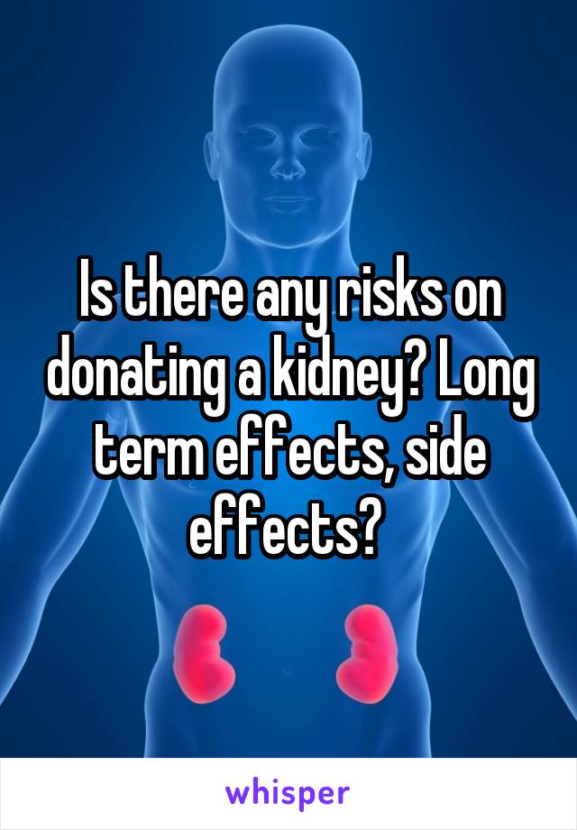 Is there any risks on donating a kidney? Long term effects, side effects? 