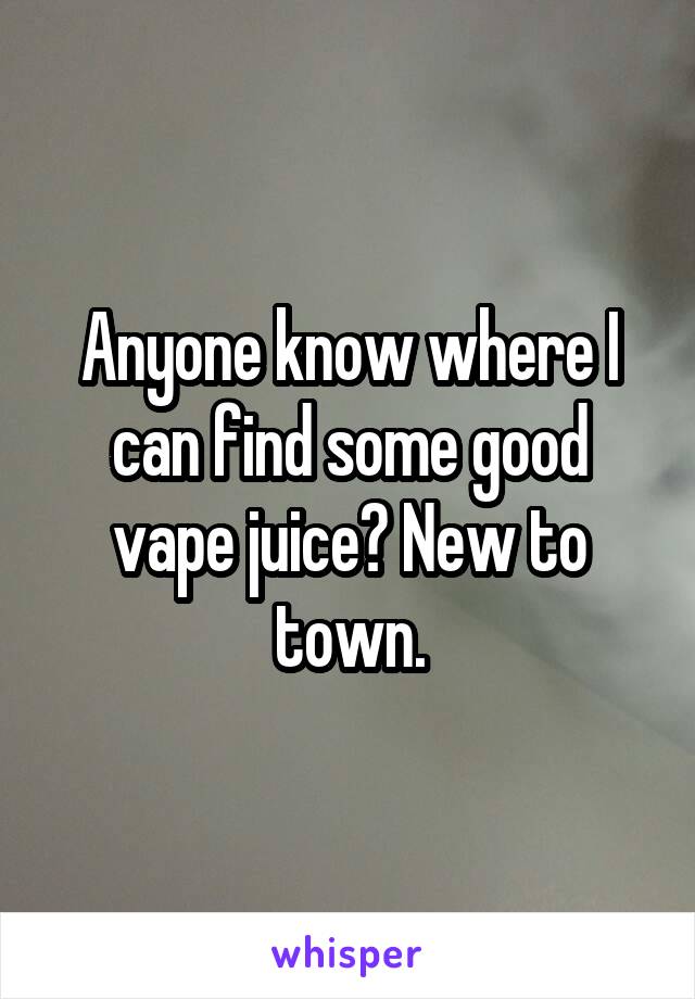 Anyone know where I can find some good vape juice? New to town.