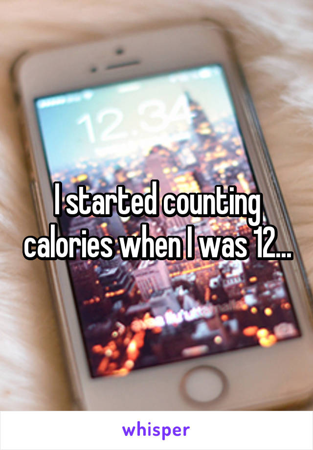 I started counting calories when I was 12...