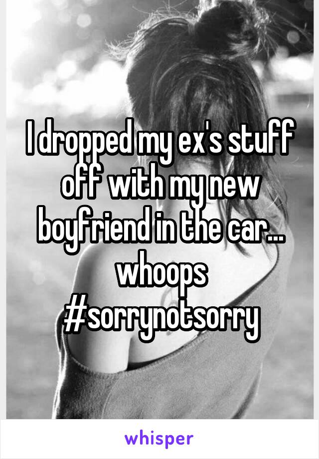 I dropped my ex's stuff off with my new boyfriend in the car... whoops #sorrynotsorry