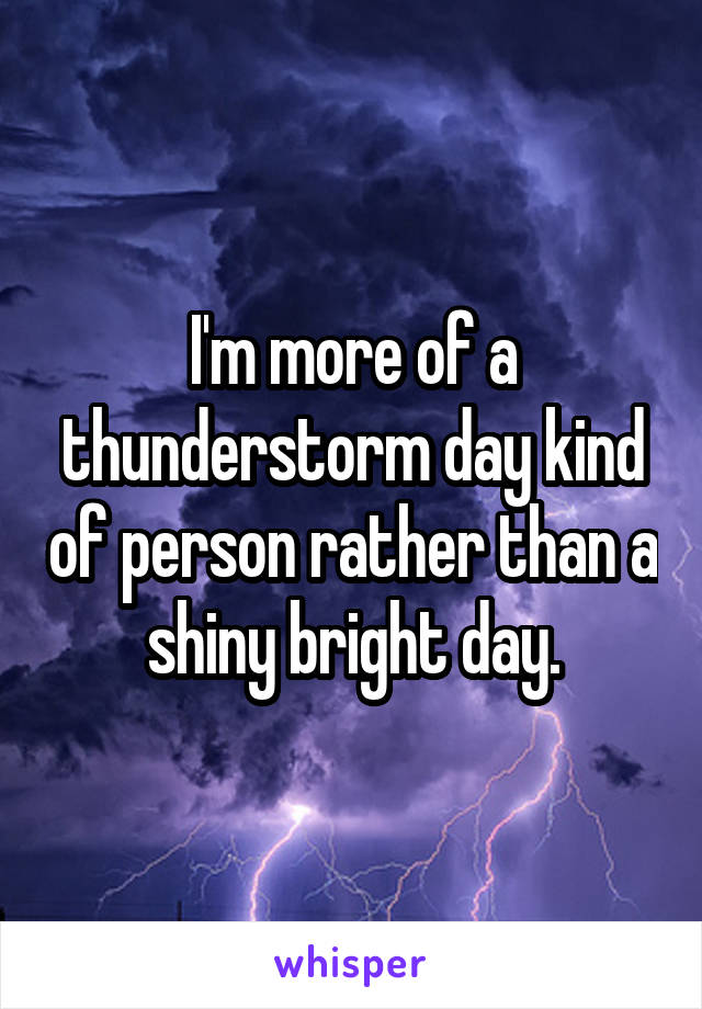I'm more of a thunderstorm day kind of person rather than a shiny bright day.