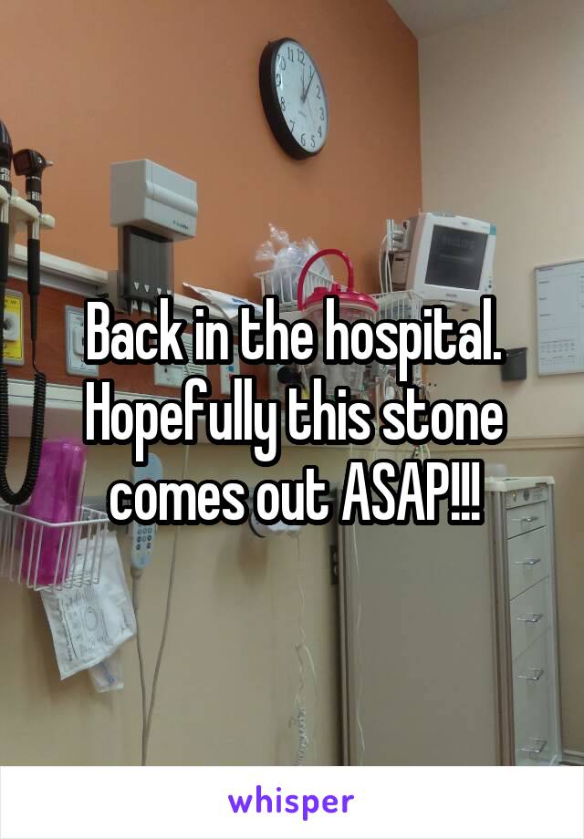 Back in the hospital. Hopefully this stone comes out ASAP!!!
