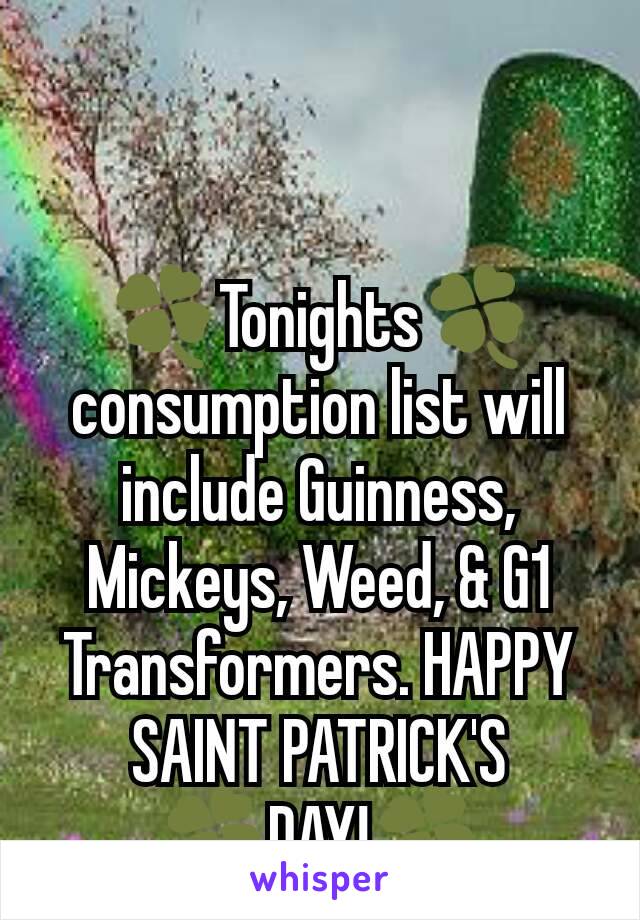 🍀Tonights🍀 consumption list will include Guinness, Mickeys, Weed, & G1 Transformers. HAPPY SAINT PATRICK'S 🍀DAY!🍀