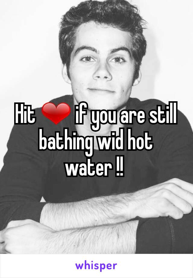 Hit ❤ if you are still bathing wid hot water !! 