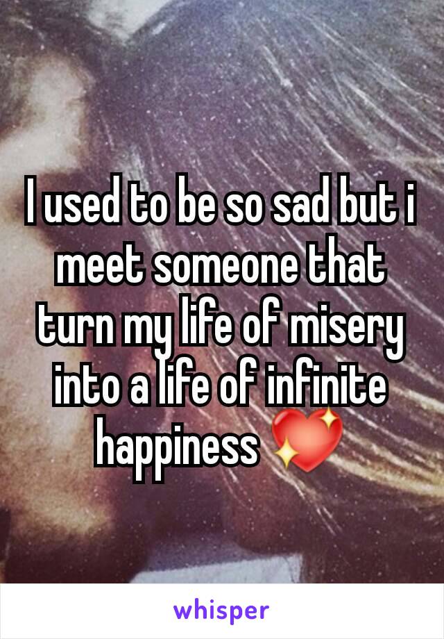 I used to be so sad but i meet someone that turn my life of misery into a life of infinite happiness 💖