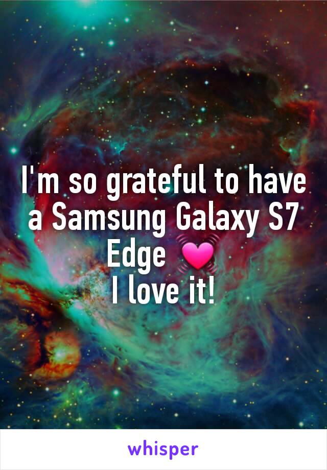 I'm so grateful to have a Samsung Galaxy S7 Edge 💓
I love it!