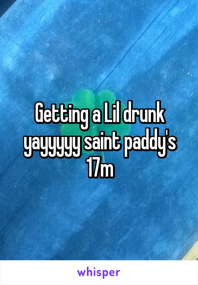 Getting a Lil drunk yayyyyy saint paddy's
17m