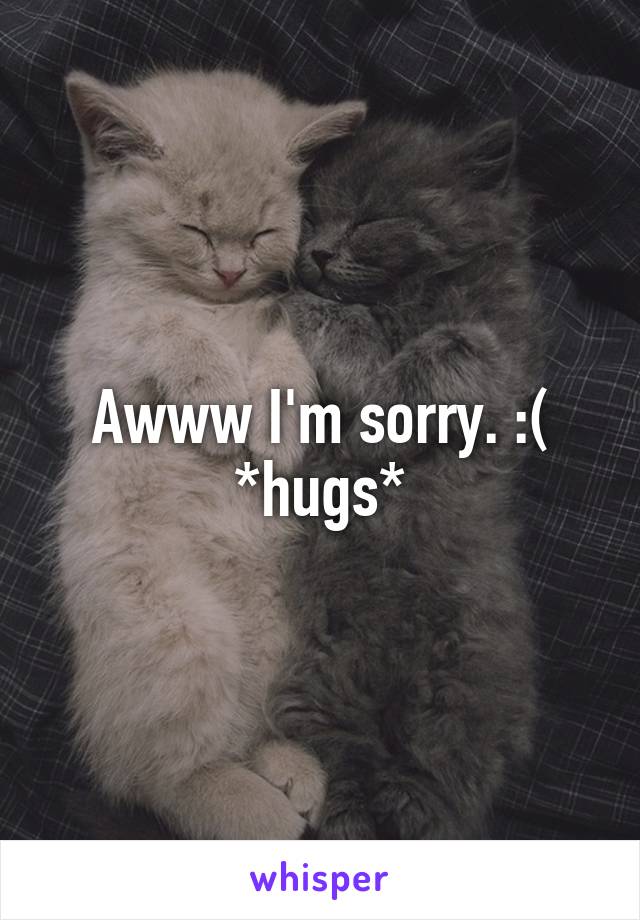 Awww I'm sorry. :( *hugs*