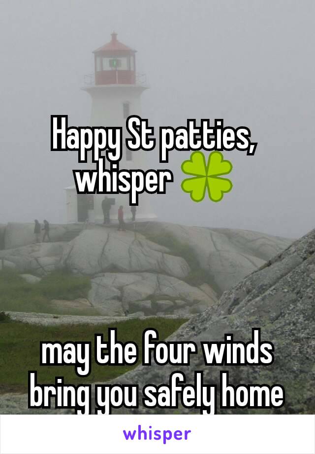 Happy St patties, 
whisper 🍀 



may the four winds bring you safely home