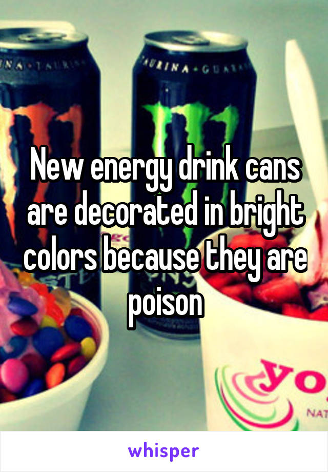 New energy drink cans are decorated in bright colors because they are poison