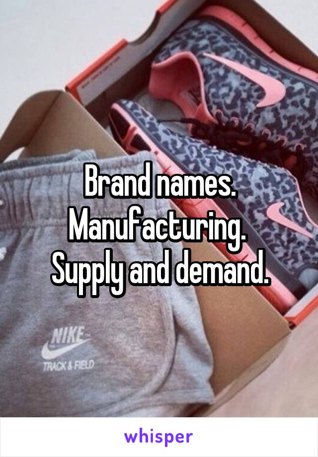 Brand names. Manufacturing. 
Supply and demand.