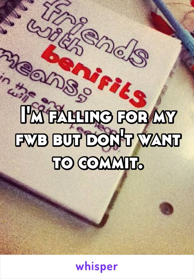 I'm falling for my fwb but don't want to commit.