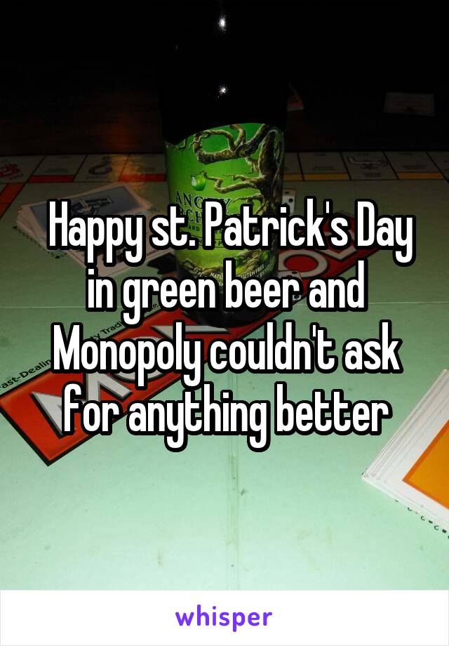  Happy st. Patrick's Day in green beer and Monopoly couldn't ask for anything better